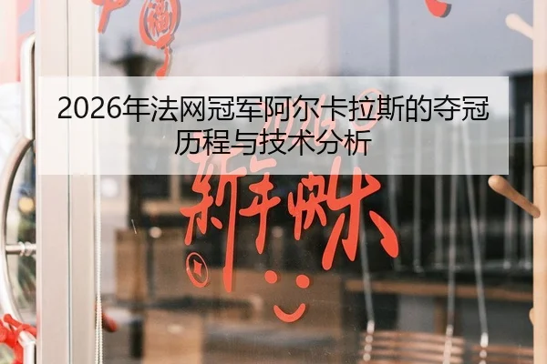 2026年法网冠军阿尔卡拉斯的夺冠历程与技术分析