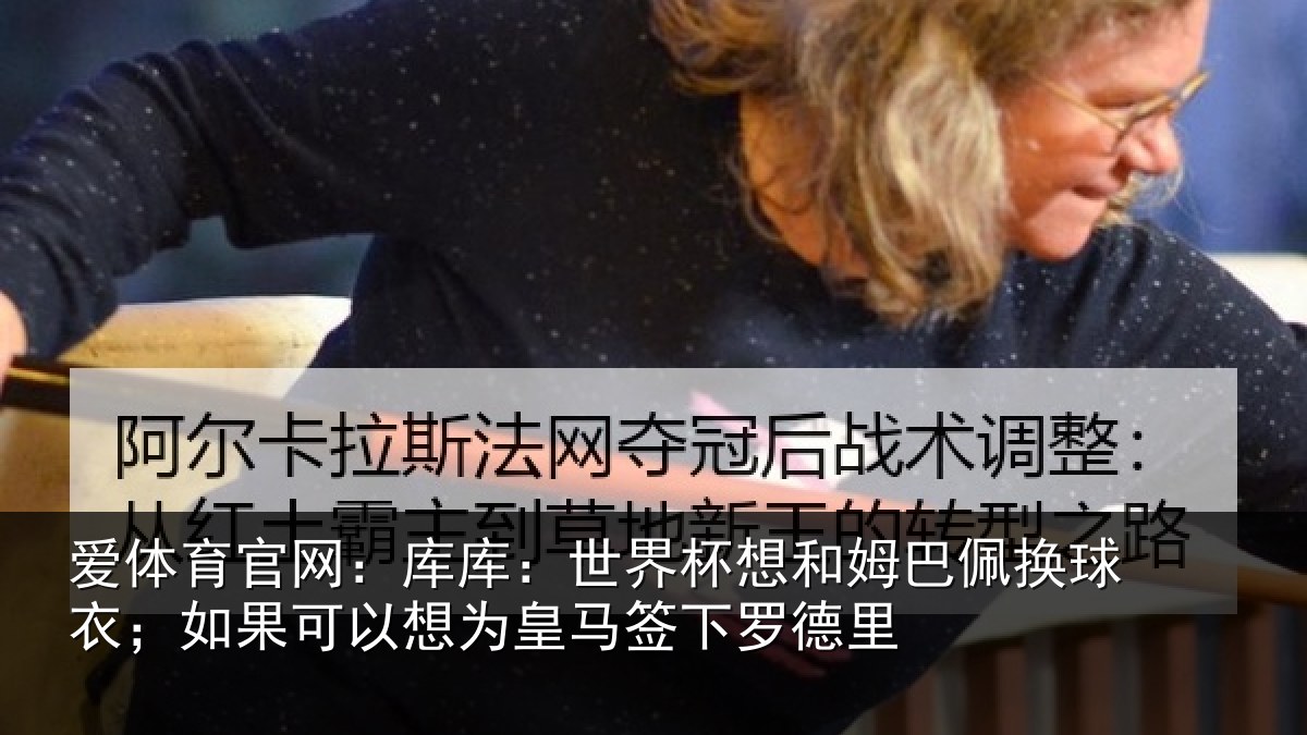 爱体育官网：库库相关情况换球相关情况马签下罗德里
