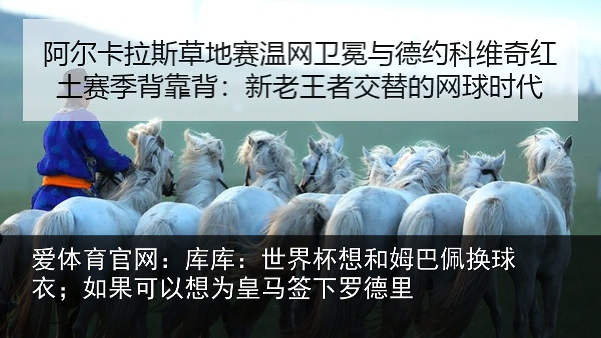 爱体育官网：库库：世界杯想和姆巴佩换球衣；如果可以想为皇马签下罗德里