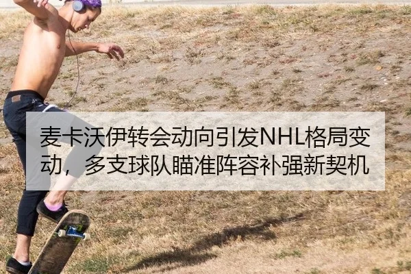 麦卡沃伊转会动向引发NHL格局变动，多支球队瞄准阵容补强新契机