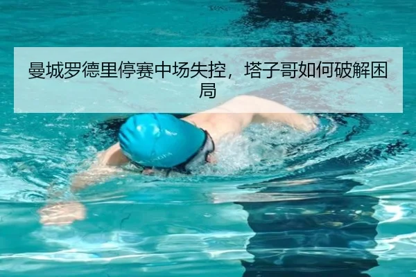 曼城罗德里停赛中场失控，塔子哥如何破解困局