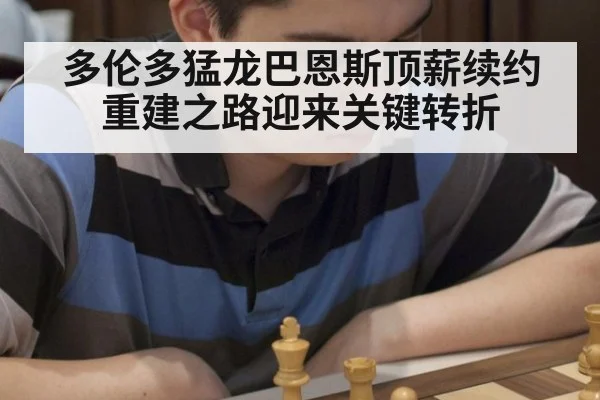 多伦多猛龙巴恩斯顶薪续约 重建之路迎来关键转折